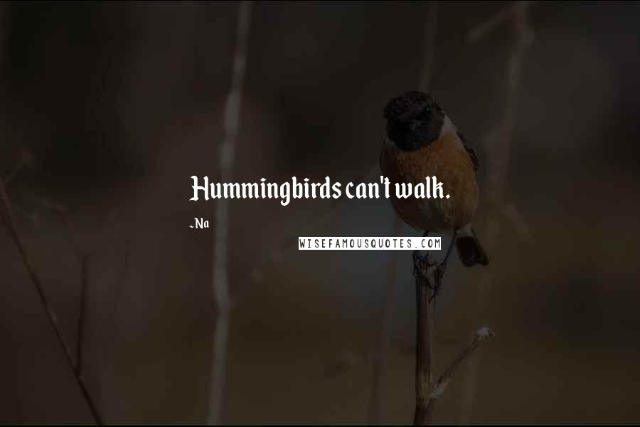 Na Quotes: Hummingbirds can't walk.