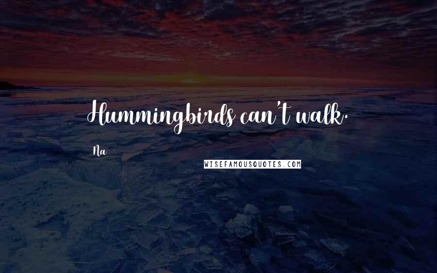 Na Quotes: Hummingbirds can't walk.