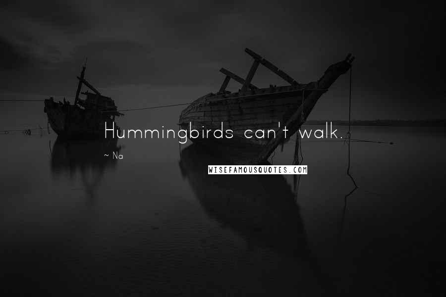 Na Quotes: Hummingbirds can't walk.