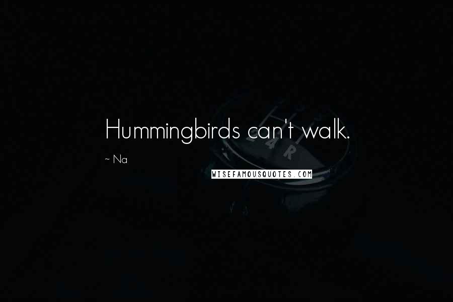 Na Quotes: Hummingbirds can't walk.