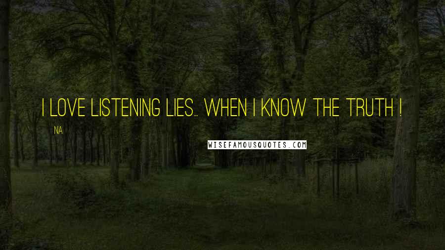 Na Quotes: I love listening lies.. when i know the truth !