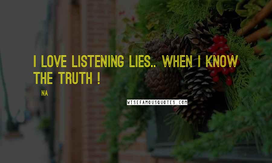 Na Quotes: I love listening lies.. when i know the truth !