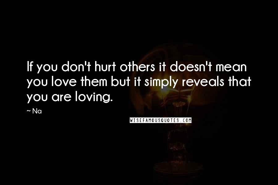 Na Quotes: If you don't hurt others it doesn't mean you love them but it simply reveals that you are loving.