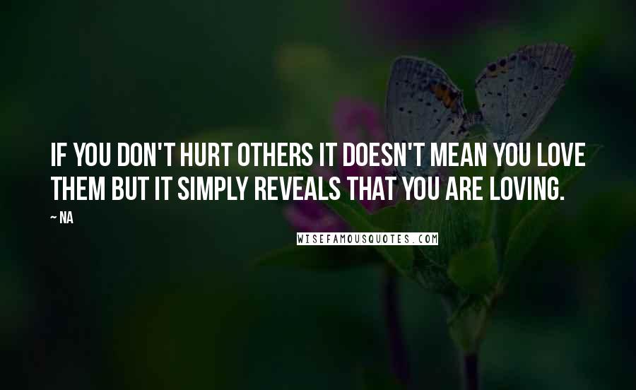 Na Quotes: If you don't hurt others it doesn't mean you love them but it simply reveals that you are loving.