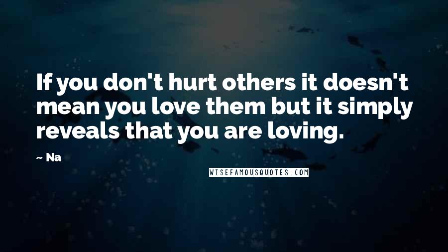 Na Quotes: If you don't hurt others it doesn't mean you love them but it simply reveals that you are loving.