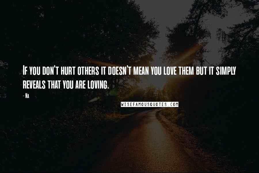 Na Quotes: If you don't hurt others it doesn't mean you love them but it simply reveals that you are loving.