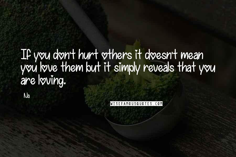 Na Quotes: If you don't hurt others it doesn't mean you love them but it simply reveals that you are loving.