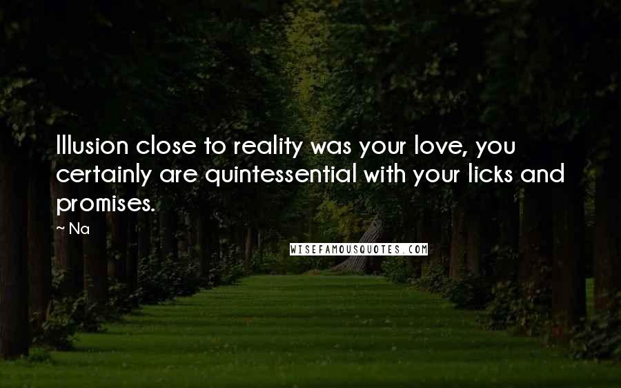 Na Quotes: Illusion close to reality was your love, you certainly are quintessential with your licks and promises.