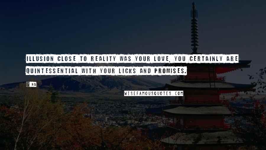 Na Quotes: Illusion close to reality was your love, you certainly are quintessential with your licks and promises.