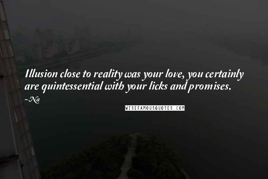 Na Quotes: Illusion close to reality was your love, you certainly are quintessential with your licks and promises.