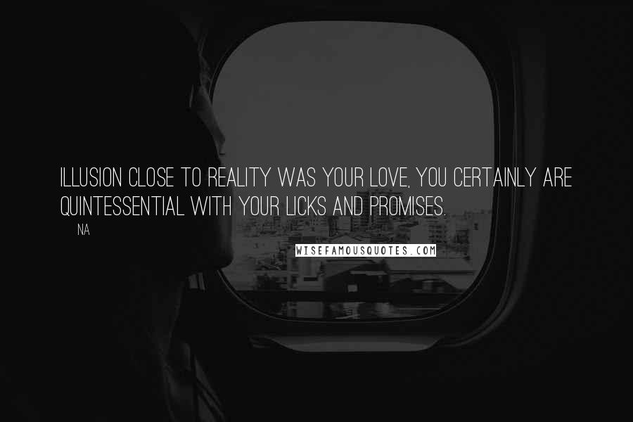 Na Quotes: Illusion close to reality was your love, you certainly are quintessential with your licks and promises.