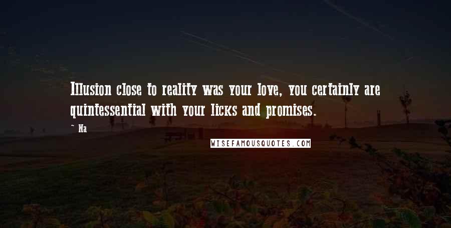 Na Quotes: Illusion close to reality was your love, you certainly are quintessential with your licks and promises.