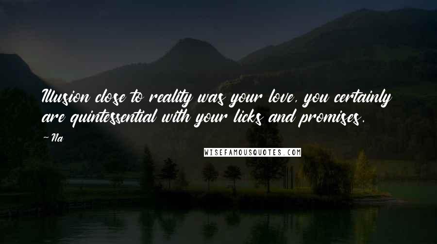 Na Quotes: Illusion close to reality was your love, you certainly are quintessential with your licks and promises.