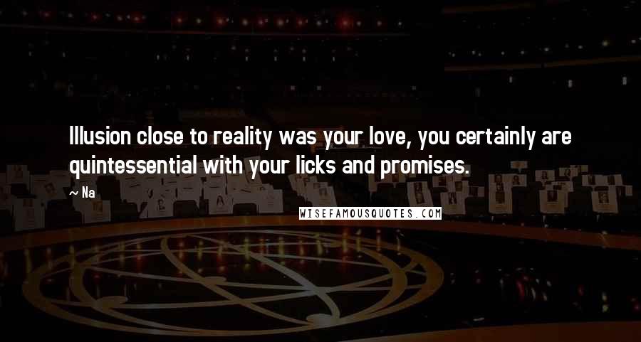 Na Quotes: Illusion close to reality was your love, you certainly are quintessential with your licks and promises.