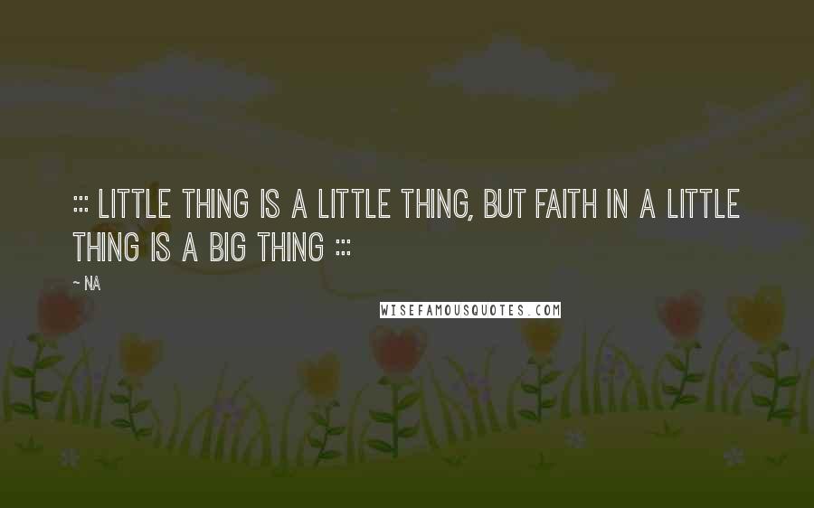 Na Quotes: ::: Little thing is a little thing, but faith in a little thing is a BIG thing :::
