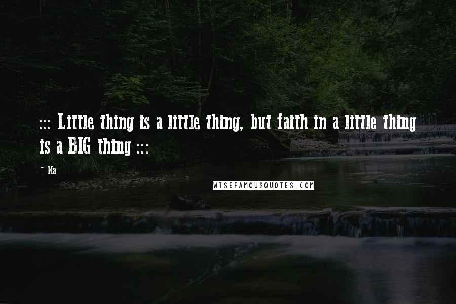 Na Quotes: ::: Little thing is a little thing, but faith in a little thing is a BIG thing :::