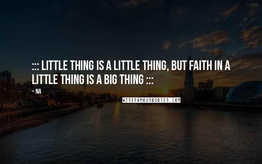 Na Quotes: ::: Little thing is a little thing, but faith in a little thing is a BIG thing :::
