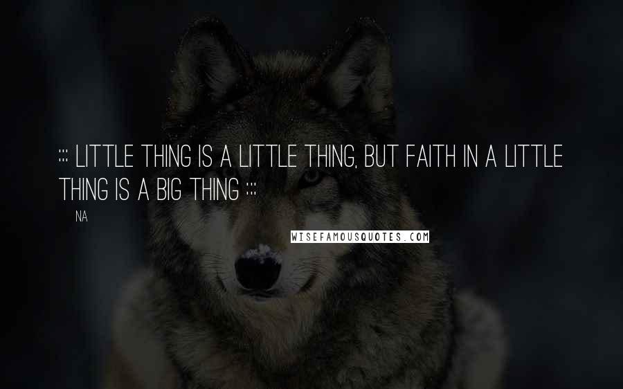 Na Quotes: ::: Little thing is a little thing, but faith in a little thing is a BIG thing :::