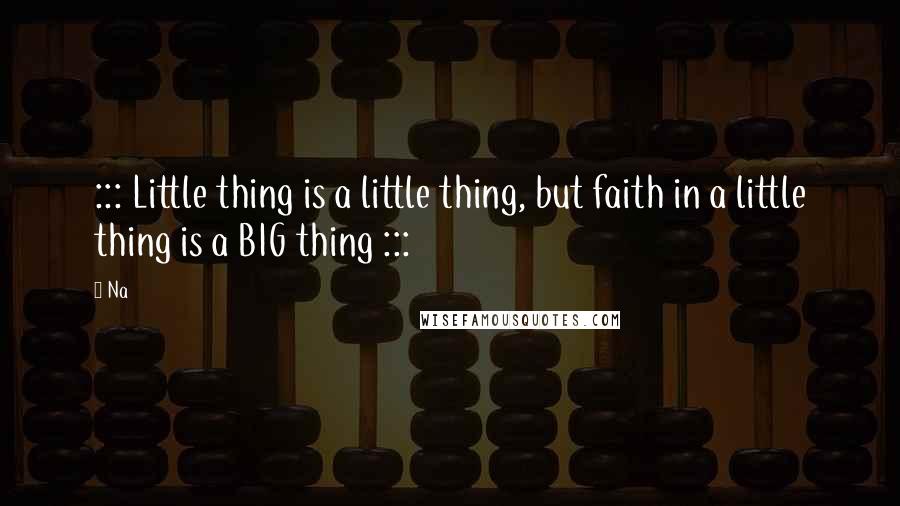 Na Quotes: ::: Little thing is a little thing, but faith in a little thing is a BIG thing :::