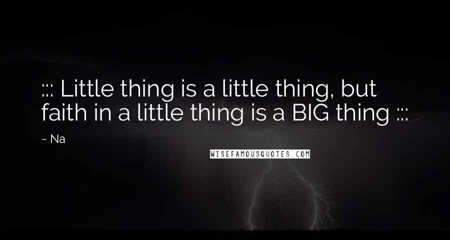 Na Quotes: ::: Little thing is a little thing, but faith in a little thing is a BIG thing :::