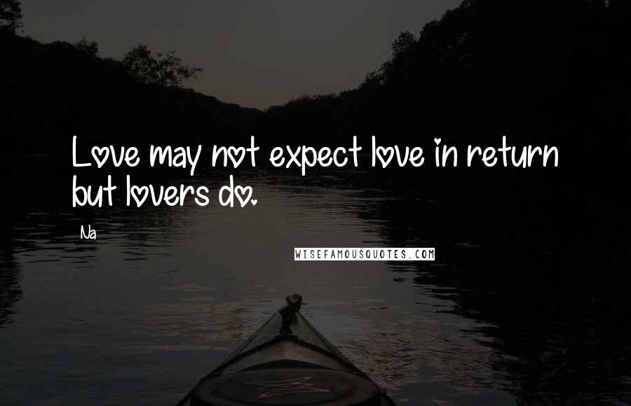 Na Quotes: Love may not expect love in return but lovers do.