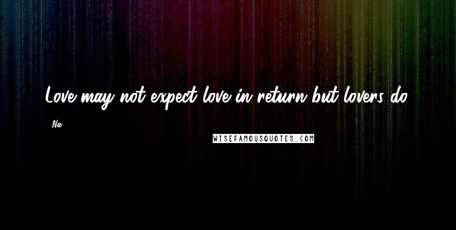 Na Quotes: Love may not expect love in return but lovers do.