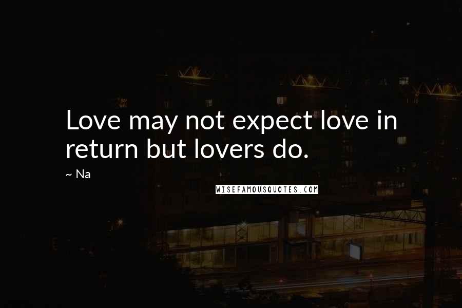 Na Quotes: Love may not expect love in return but lovers do.