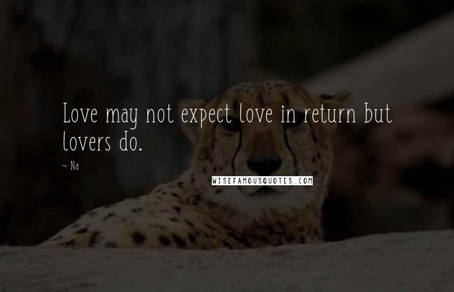 Na Quotes: Love may not expect love in return but lovers do.