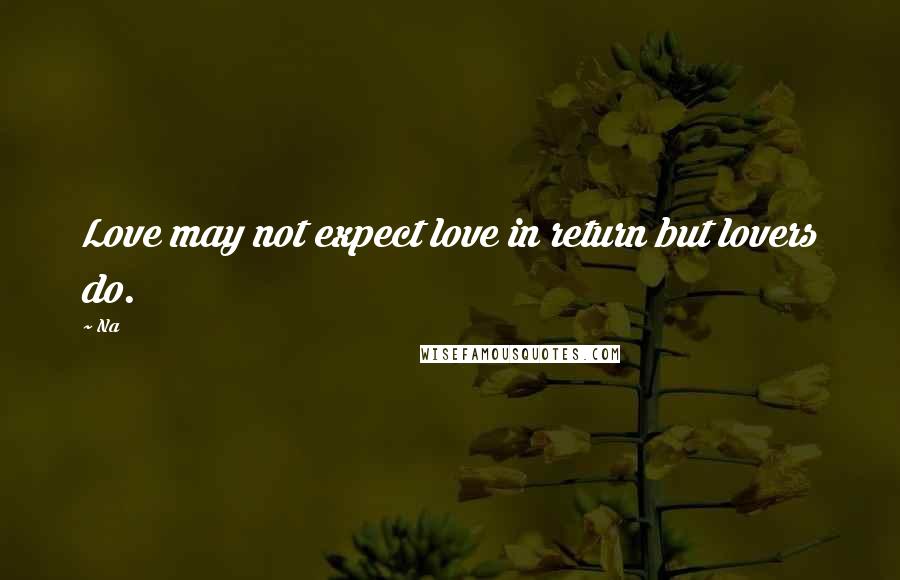 Na Quotes: Love may not expect love in return but lovers do.