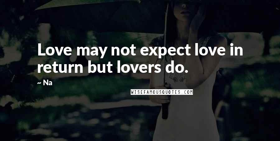 Na Quotes: Love may not expect love in return but lovers do.