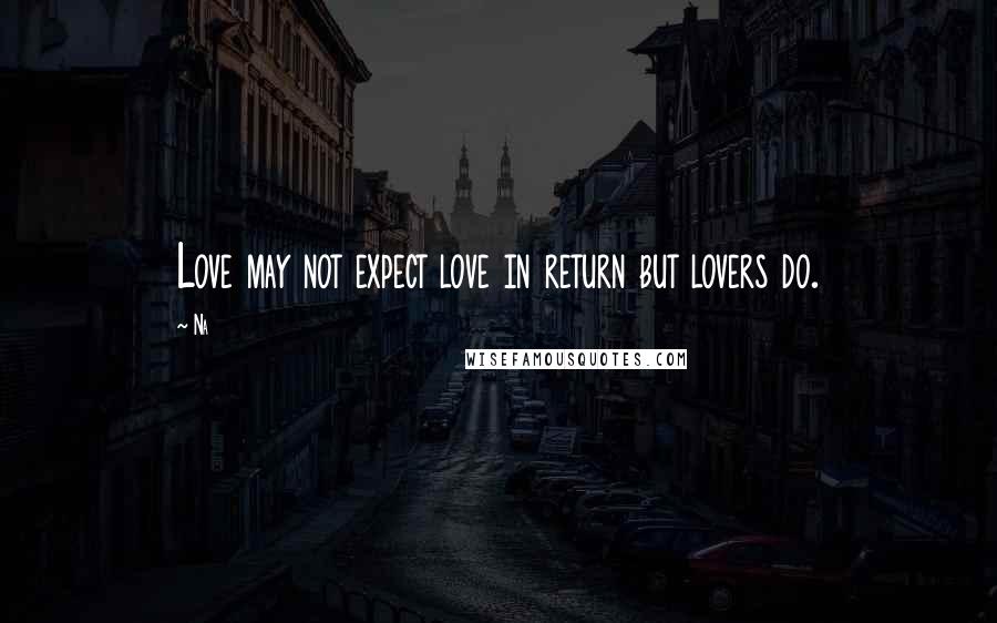 Na Quotes: Love may not expect love in return but lovers do.