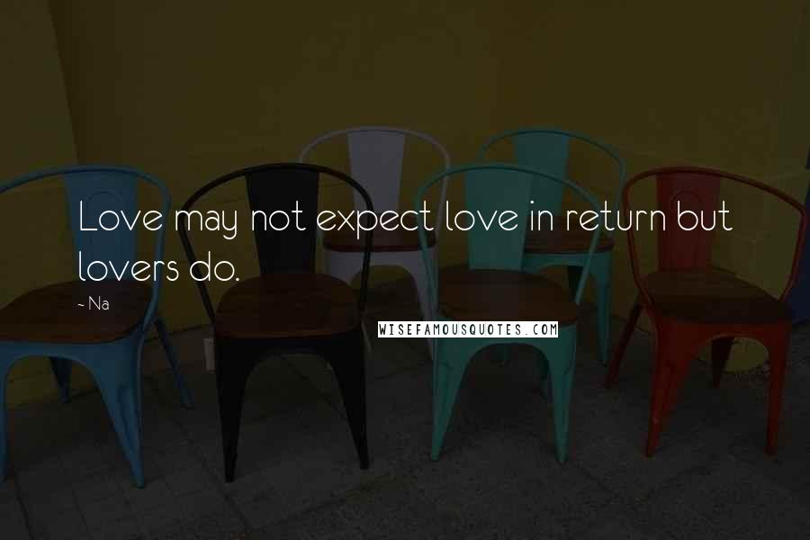 Na Quotes: Love may not expect love in return but lovers do.