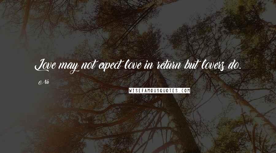 Na Quotes: Love may not expect love in return but lovers do.