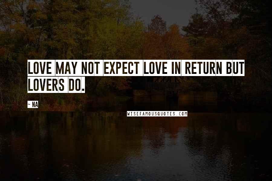 Na Quotes: Love may not expect love in return but lovers do.