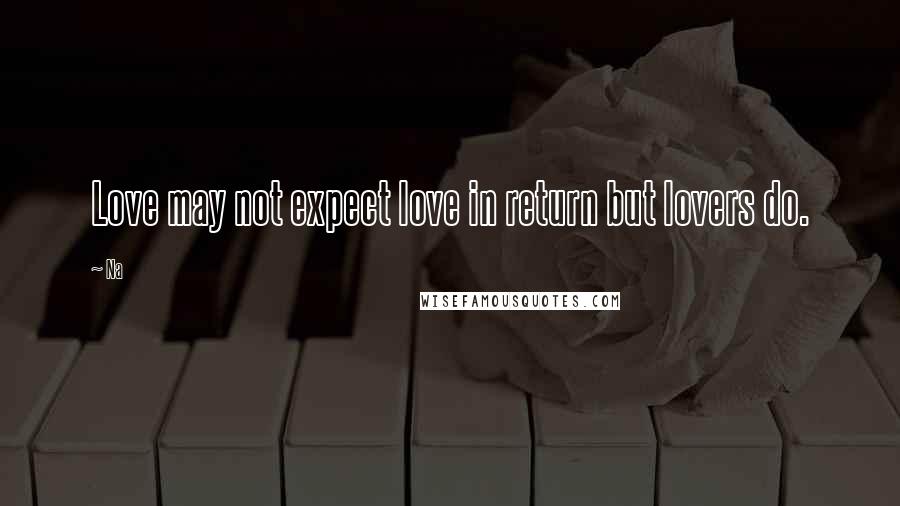 Na Quotes: Love may not expect love in return but lovers do.