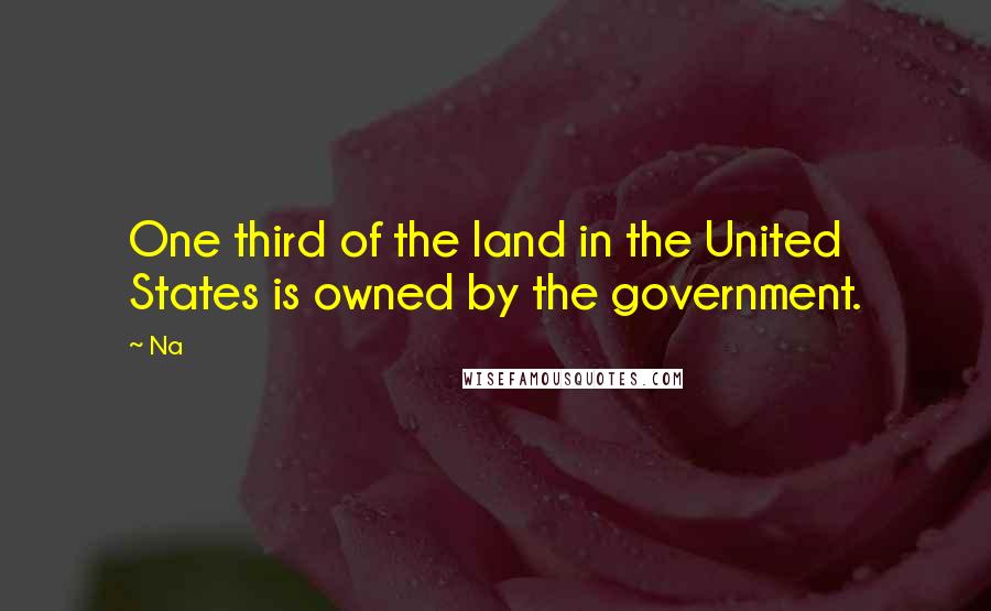 Na Quotes: One third of the land in the United States is owned by the government.