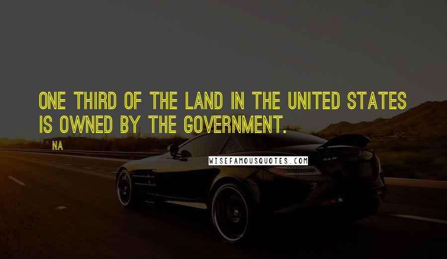 Na Quotes: One third of the land in the United States is owned by the government.