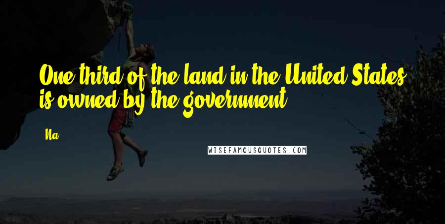 Na Quotes: One third of the land in the United States is owned by the government.