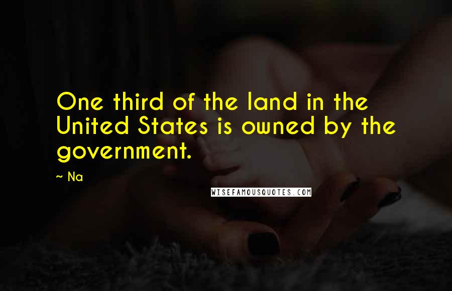 Na Quotes: One third of the land in the United States is owned by the government.