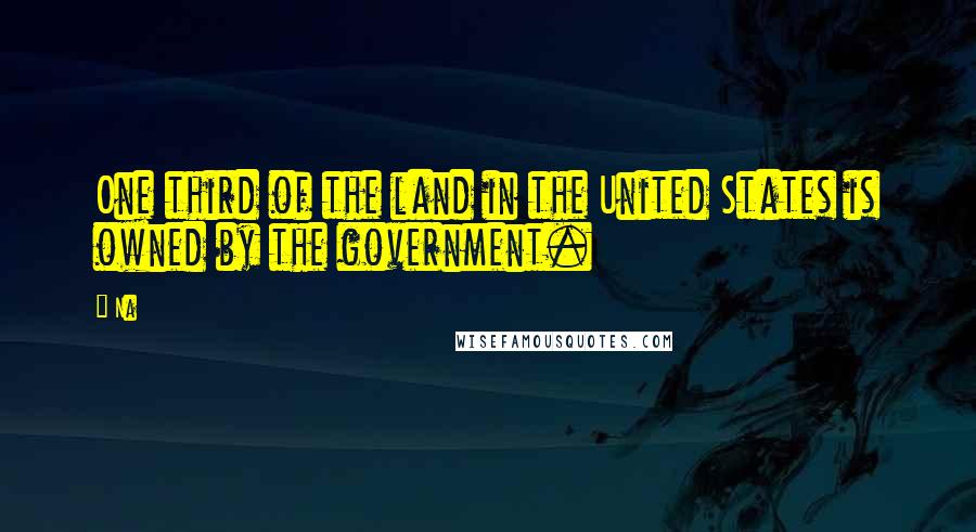 Na Quotes: One third of the land in the United States is owned by the government.