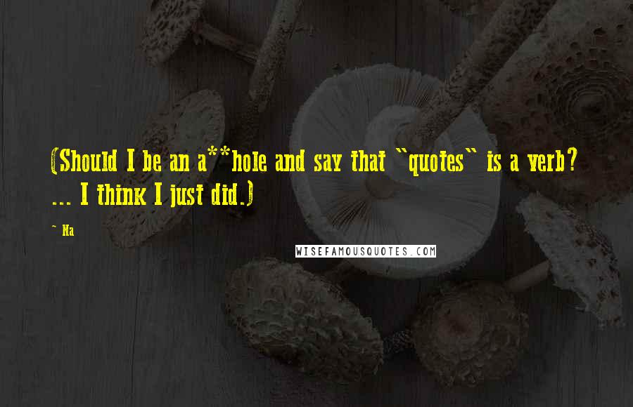 Na Quotes: (Should I be an a**hole and say that "quotes" is a verb? ... I think I just did.)