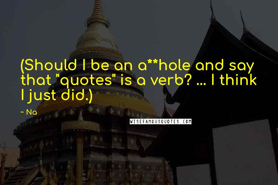 Na Quotes: (Should I be an a**hole and say that "quotes" is a verb? ... I think I just did.)