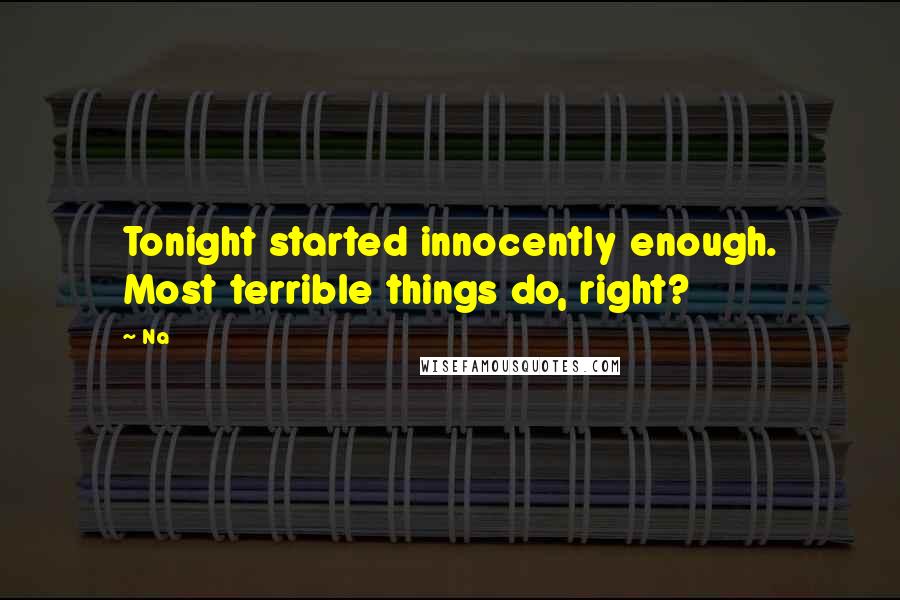 Na Quotes: Tonight started innocently enough. Most terrible things do, right?
