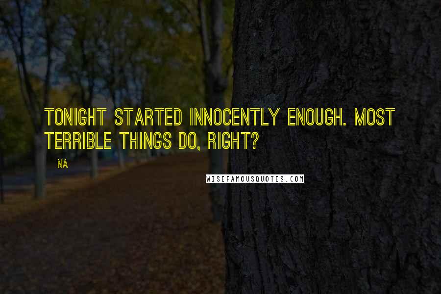 Na Quotes: Tonight started innocently enough. Most terrible things do, right?