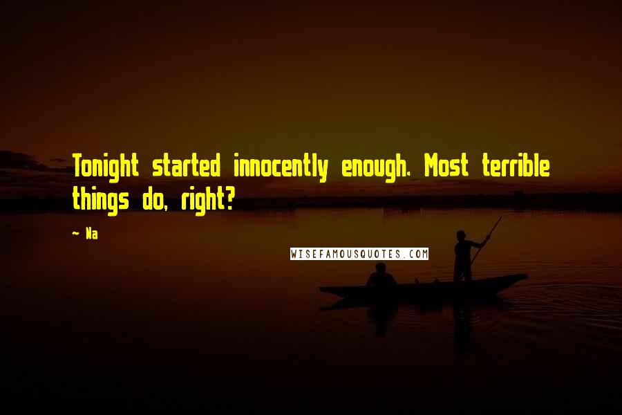 Na Quotes: Tonight started innocently enough. Most terrible things do, right?