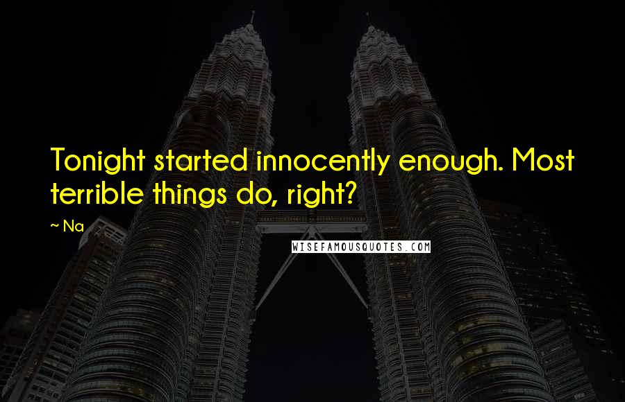 Na Quotes: Tonight started innocently enough. Most terrible things do, right?