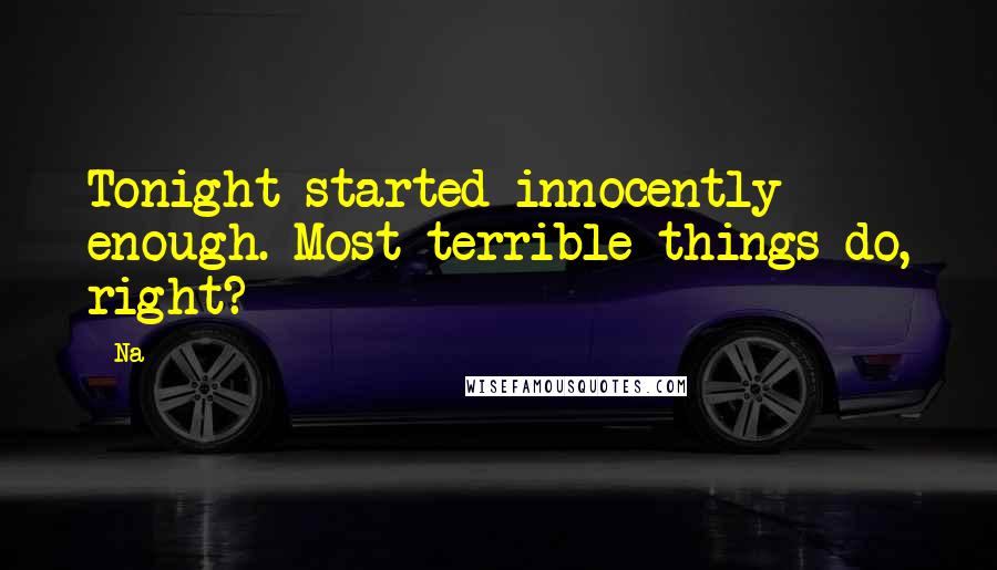 Na Quotes: Tonight started innocently enough. Most terrible things do, right?