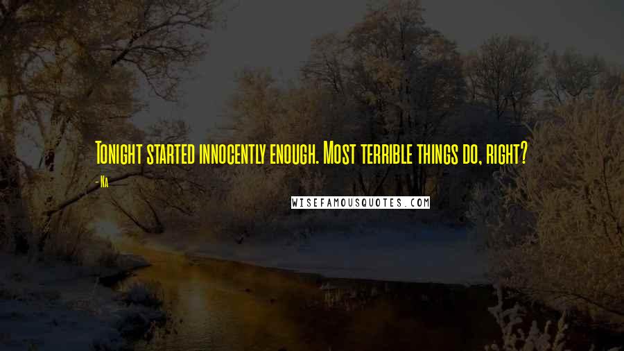 Na Quotes: Tonight started innocently enough. Most terrible things do, right?