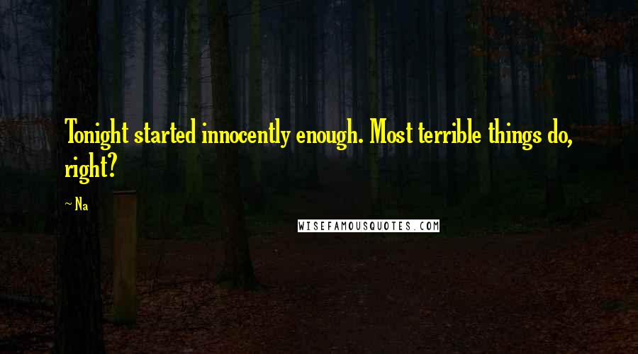 Na Quotes: Tonight started innocently enough. Most terrible things do, right?