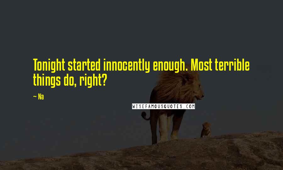 Na Quotes: Tonight started innocently enough. Most terrible things do, right?